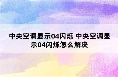 中央空调显示04闪烁 中央空调显示04闪烁怎么解决